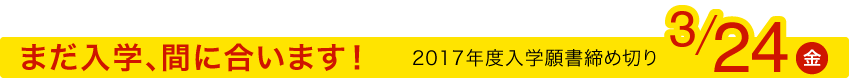 まだ入学、間に合います！2017年度入学願書締め切りしく 3/31(金)