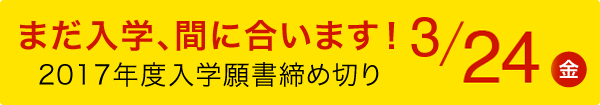 まだ入学、間に合います！2017年度入学願書締め切りしく 3/31(金)